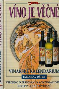 120687. Pátek, Jaroslav – Víno je věčné, Vinařské kalendárium, Všechno o pěstování a konzumaci vína, recepty a jiné povídání