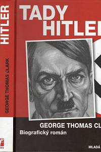 104672. Clark, George Thomas – Tady Hitler, Biografický román
