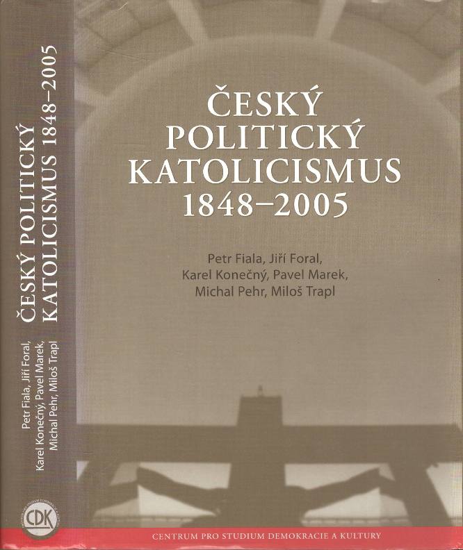 Fiala, Petr / Foral, Jiří / Konečný, Karel / Marek, Pavel / Pehr, Michal / Trapl, Miloš – Český politický katolicismus 1848-2005