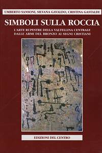 106989. Sansoni, Umberto / Gavaldo, Silvana / Gastaldi, Cristina – Simboli Sulla roccia, L'arte rupestre della Valtellina centrale delle armi del bronzo ai segni Cristiani