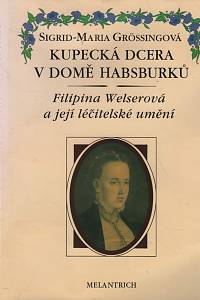 37113. Grössingová, Sigrid-Maria – Kupecká dcera v domě Habsburků, Filipina Welserová a její léčitelské umění