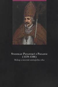 109579. Jakubec, Ondřej – Stanislav Pavlovský z Pavlovic (1579-1598) : biskup a mecenáš umírajícího věku