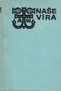 76495. Beneš, Josef (ed.) – Naše víra, Sborník úvah o katolické víře