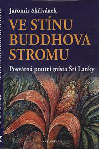 74554. Skřivánek, Jaromír – Ve stínu Buddhova stromu : posvátná poutní místa Šrí Lanky 