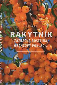 125132. Bajer, Jiří – Rakytník, Zázračná rostlina, oranžový poklad...