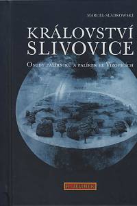125601. Sladkowski, Marcel – Království slivovice : osudy palírníků a palíren ve Vizovicích