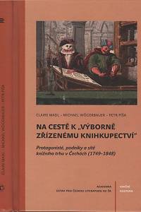 125876. Mádlová, Claire / Wögerbauer, Michael / Píša, Petr – Na cestě k výborně zřízenému knihkupectví : protagonisté, podniky a sítě knižního trhu v Čechách (1749-1848)