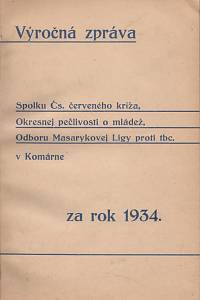 126455. Výročná zpráva Spolku Čs. červeného kríža, Okresnej pečlivosti o mládež, Odboru Masarykovej Ligy proti tbc. v Komárne. Za rok 1934. = A komárnoi Csehszlovák Vörös Kereszt Egyesület, Járási Fiatalsággondozó, Tbc. elleni Masaryk Liga giók 1934. 