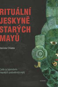 127158. Chládek, Stanislav – Rituální jeskyně starých Mayů, Cesta za tejmstvím mayských podsvětních mýtů