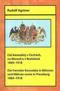 128239. Agstner, Rudolf – Cizí konzuláty v Čechách, na Moravě a v Bratislavě (1869-1918) = Die fremden Konsulate in Böhmen un Mähren sowie in Pressburg (1869-1918)
