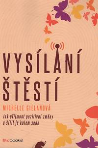 128425. Gielan, Michelle – Vysílání štěstí, Jak přijmout pozitivní změny a šířit je kolem sebe