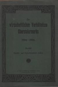 128648. Die wirtschaftlichen Verhältnisse Obersteiermarks 1906-1910. Bericht der Handels- und Gewerbekammer Leoben erstatten an Se. Exzellenz, der Herrn k.k. Handelsminister.