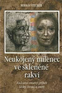 132784. Stieber, Mirko – Neukojený milenec ve skleněné rakvi - Radostně smutný příběh lásky, života a smrti
