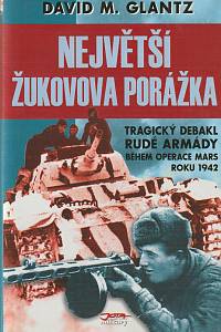 45957. Glantz, David M. – Největší Žukovova porážka, Tragický debakl rudé armády během operace Mars roku 1942