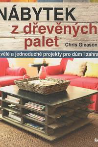 133399. Gleason, Chris – Nábytek z dřevěných palet, Skvělé a jednoduché projekty pro dům i zahradu