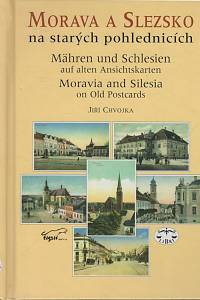 5555. Chvojka, Jiří – Morava a Slezsko na starých pohlednicích = Mähren und Schlesien auf alten Ansichtskarten = Moravia and Silesia on Old Postcards