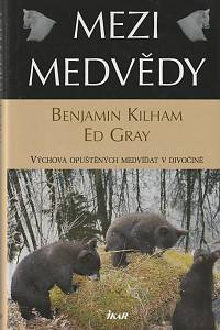 45640. Kilham, Benjamin / Gray, Ed. – Mezi medvědy, Výchova opuštěných medvíďat v divočině