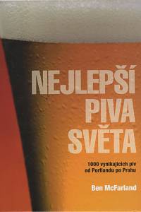 135710. McFarland, Ben – Nejlepší piva světa : 1000 vynikajících piv od Portlandu po Prahu