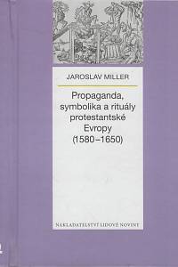 135805. Miller, Jaroslav – Propaganda, symbolika a rituály protestantské Evropy (1580-1650)