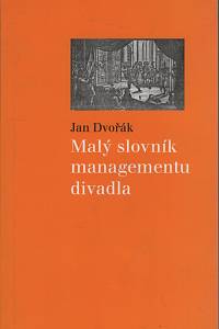 136495. Dvořák, Jan – Malý slovník managementu divadla, Příručka pro organizátory, producenty, manažery, produkční, studenty a adepty studia divadla, kultury a umění