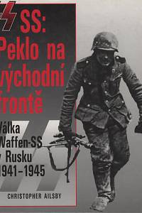 5299. Ailsby, Christopher – SS : Peklo na východní frontě, Válka Waffen-SS v Rusku 1941-1945