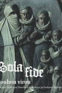 141229. Sola fide - Pouhou vírou : luterská šlechta na Ústecku a Děčínsku a její kulturní dědictví, Katalog výstavy konané na zámku v Děčíně 25. dubna - 30. září 2018