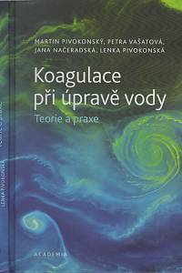 141236. Pivokonský, Martin / Vašatová, Petra / Načeradská, Jana / Pivokonská, Lenka – Koagulace při úpravě vody, Teorie a praxe