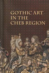 142792. Gothic art in the Cheb Region, Gothic art on the territory of the historical Cheb region and the collection of gothic art in the Gallery of Fine Art in Cheb