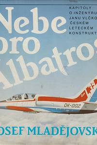 145346. Mladějovský, Josef – Nebe pro Albatros, Kapitoly o inženýru Janu Vlčkovi, českému leteckému konstruktéru, jehož věhlas přerostl hranice země, v níž se narodil