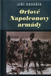 146635. Kovařík, Jiří – Orlové Napoleonovy armády : lesk a bída napoleonských tažení