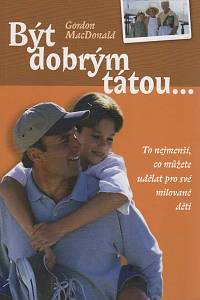 147894. MacDonald, Gordon – Být dobrým tátou... To nejmenší, co můžete udělat pro své milované děti