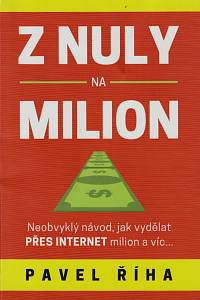 147444. Říha, Pavel – Z nuly na milion, Neobvyklý návod, jak vydělat přes internet milion a víc...