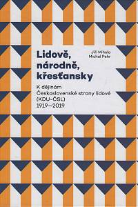 148154. Mihola, Jiří / Pehr, Michal – Lidově, národně, křesťansky - Kdějinám Československé strany lidové (KDU-ČSL) 1919-2019