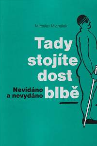 149810. Michálek, Miroslav – Tady stojíte dost blbě, Nevídáno a nevydáno