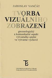 38046. Vančát, Jaroslav – Tvorba vizuálního zobrazení, Gnozeologický a komunikační aspekt výtvarného umění ve výtverné výchově