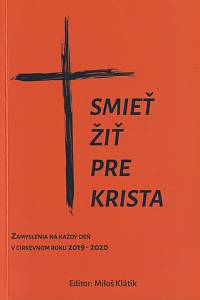 62882. Klátik, Miloš – Smieť žiť pre Krista, Zamyslenia na každý deň v cirkevnom roku 2019-2020