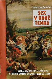 2632. Čechura, Jaroslav – Sex v době temna, Sexuální život na českém jihu v prvním století Schwarzenberků (1660-1770)