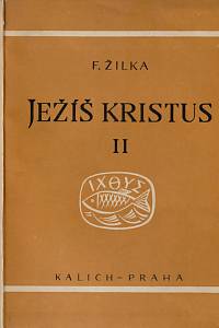 152873. Žilka, František – Ježíš Kristus. II, Historie jeho utrpení, smrti a vzkříšení podle všech čtyř evangelií