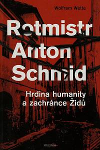 154556. Wette, Wolfram – Rotmistr Anton Schmid : hrdina humanity a zachránce Židů