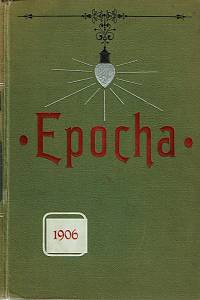162015. Epocha : rozhledy a úvahy časové z oboru techniky, průmyslu, řemesel, dopravy, národohospodářství, chemie, přírodovědy a vynálezů se zvláštním zřetelem na objevy doby nejnovější. Ročník XI. (1906)