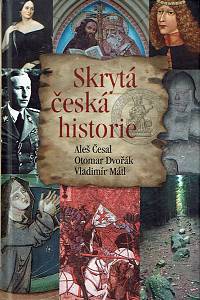 57851. Česal, Aleš / Dvořák, Otomar / Mátl, Vladimír – Skrytá česká historie aneb Dějiny Čech, jak je neznáte : od pravěku do roku 1945