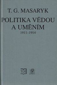 163625. Masaryk, Tomáš Garrigue – Politika vědou a uměním : texty z let 1911-1914