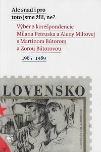 162962. Petrusek, Miloslav / Miltová, Alena / Bútora, Martin / Bútorová, Zora – Ale snad i pro toto jsme žili, ne? : výber z korešpondencie Milana Petruska a Aleny Miltovej s Martinom Bútorom a Zorou Bútorovou : 1985-1989