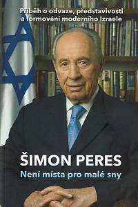 162971. Peres, Šimon – Není místa pro malé sny : příběh o odvaze, představivosti a formování moderního Izraele