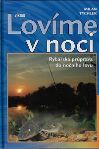 22672. Tychler, Milan – Lovíme v noci : rybářská průprava do nočního lovu