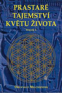 121786. Melchizedek, Drunvalo – Prastaré tajemství Květu života : upravený přepis seminářů Květ života živě přednesených před Matkou Zemí mezi roky 1985 a 1994. Svazek 1