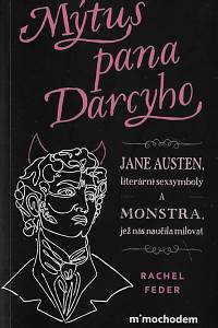 163925. Feder, Rachel – Mýtus pana Darcyho : Jane Austen, literární sexsymboly a monstra, jež nás naučila milovat