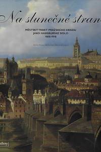 55475. Halata, Martin / Šula, Michal / Karasová, Daniela / Kleisner, Tomáš – Na slunečné straně : městský trakt Pražského hradu jako habsburské dílo 1800-1918