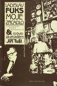 61692. Fuks, Ladislav / Tušl, Jiří – Moje zrcadlo : vzpomínky, dojmy, ohlédnutí & co bylo za zrcadlem