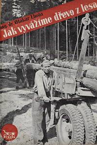 164121. Lhota, Otakar – Jak vyvážíme dřevo z lesa